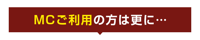 MCご利用の方は更に…