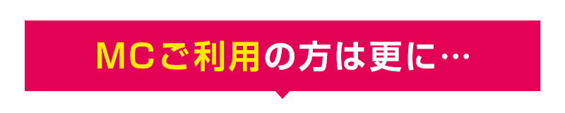 MCご利用の方は更に…