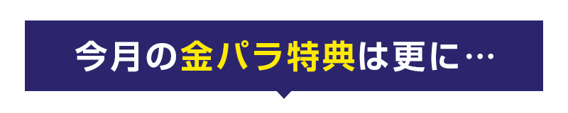 今月の金パラ特典は更に…