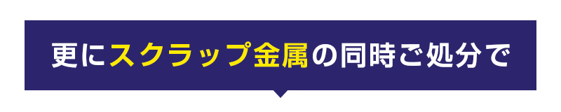 更にスクラップ金属の同時ご処分で