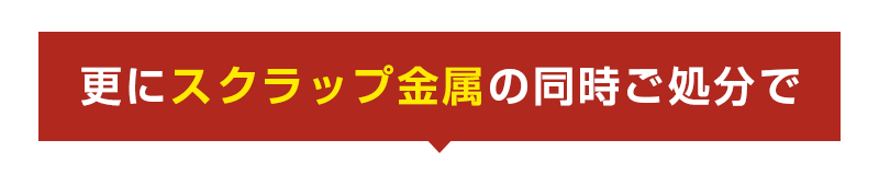 更にスクラップ金属の同時ご処分で