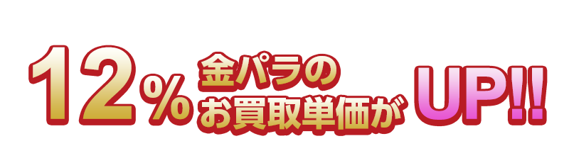 12％金パラのお買取単価がUP!!