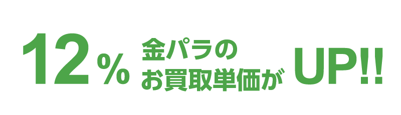 12％金パラのお買取単価がUP!!