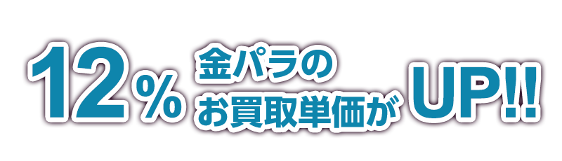 12%金パラのお買取単価がUP!!