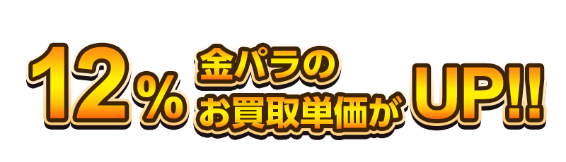 12％金パラのお買取単価がUP!!