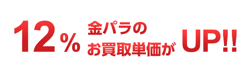 12％金パラのお買取単価がUP!!