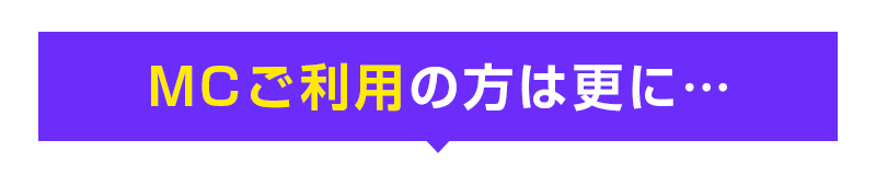 MCご利用の方は更に…