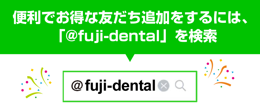 便利でお得な友だち追加をするには、「@fujidental」を検索